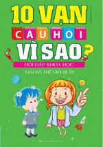 10 Vạn Câu Hỏi Vì Sao Hỏi Đáp Khoa Học – Giải Mã Thế Giới Bí Ẩn