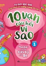 10 Vạn Câu Hỏi Vì Sao – Quyển 1: Thế Giới Câu Hỏi Diệu Kỳ Của Bé