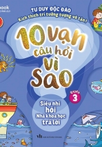 10 Vạn Câu Hỏi Vì Sao – Quyển 3: Siêu Nhí Hỏi Nhà Khoa Học Trả Lời
