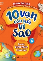 10 Vạn Câu Hỏi Vì Sao – Quyển 6: Em Yêu Kiến Thức Khoa Học