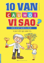 10 Vạn Câu Hỏi Vì Sao Hỏi Đáp Khoa Học – Vạn Vật Quanh Ta