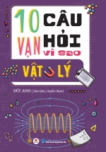 10 Vạn Câu Hỏi Vì Sao? – Vật Lý