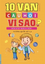 10 Vạn Câu Hỏi Vì Sao Hỏi Đáp Khoa Học – Vương Quốc Kỳ Lạ