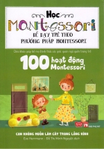 Sách Học Montessori Để Dạy Trẻ Theo Phương Pháp Montessori – 100 Hoạt Động Montessori: Con Không Muốn Làm Cây Trong Lồng Kính