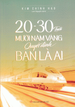 20 Đến 30 Tuổi – Mười Năm Vàng Quyết Định Bạn Là Ai