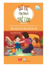 Bố Mẹ Cũng Từng Là Trẻ Con – Lắng Nghe Cơn Giận Của Con Trẻ