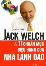 Jack Welch Và 11 Chuẩn Mực Điều Hành Của Nhà Lãnh Đạo