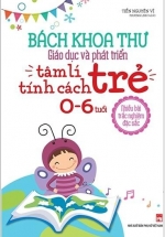 Bách Khoa Thư Giáo Dục Và Phát Triển – Tâm Lí Tính Cách Trẻ 0 – 6 Tuổi