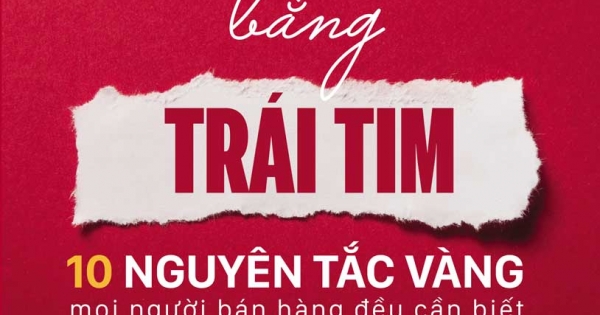 Bán Hàng Bằng Trái Tim – 10 Nguyên Tắc Vàng Mọi Người Bán Hàng Đều Cần Biết