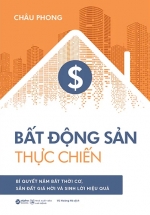 Bất Động Sản Thực Chiến – Bí Quyết Nắm Bắt Thời Cơ, Săn Đất Giá Hời Và Sinh Lời Hiệu Quả