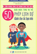 Cẩm Nang Ứng Xử Dành Cho Trẻ Em – 50 Bài Học Thú Vị Về Phép Lịch Sự Dành Cho Các Bạn Nhỏ