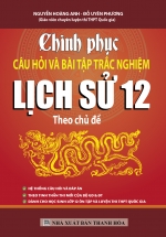 Chinh Phục Câu Hỏi Và Bài Tập Trắc Nghiệm Lịch Sử 12 Theo Chủ Đề