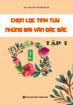 Chọn Lọc Tinh túy Những Bài Văn Đặc Sắc 9 Tập 1