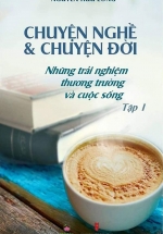 Chuyện Nghề & Chuyện Đời: Những Trải Nghiệm Thương Trường Và Cuộc Sống – Tập 1