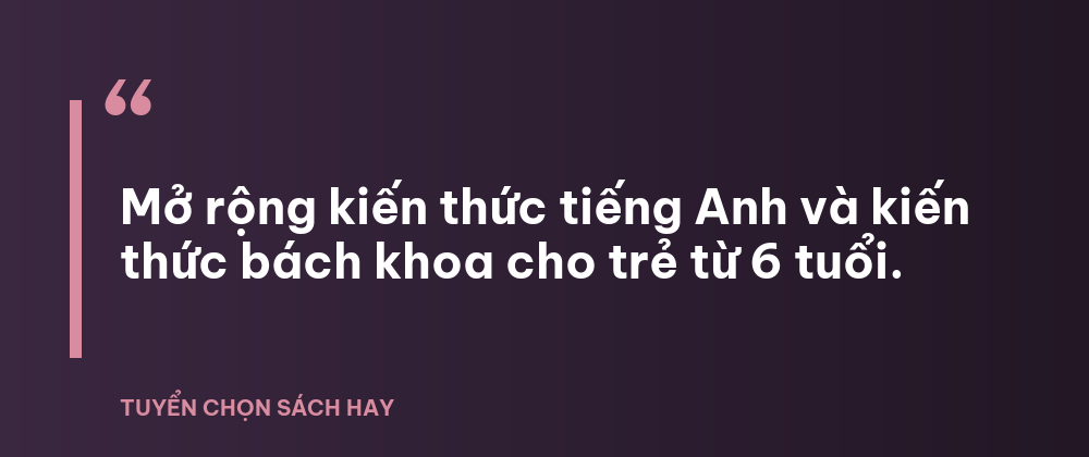 Mở rộng kiến thức tiếng Anh và kiến thức bách khoa cho trẻ từ 6 tuổi.