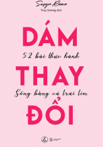 Dám Thay Đổi – 52 Bài Thực Hành Sống Bằng Cả Trái Tim
