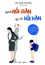 Đừng Nổi Giận Để Rồi Hối Hận – Nuôi Dạy Trẻ Không Phải Bằng Cảm Xúc Nhất Thời