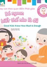 Gieo Hạt Lành Cho Con – Dạy Con Theo Quan Điểm Phật Giáo – Good Kids Know How Much Is Enough – Bé Ngoan Biết Thế Nào Là Đủ