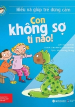 Hiểu Về Cảm Xúc Và Hành Vi Của Trẻ – Con Không Sợ Tí Nào! (Hiểu Và Giúp Trẻ Dũng Cảm)