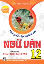 Hướng Dẫn Học Và Làm Bài Ngữ Văn 12 – Tập 2 (Bám Sát SGK Chân Trời Sáng Tạo)