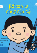 Kinh Nghiệm Đầu Đời Của Tôi – Bố Con Ta Cùng Câu Cá!