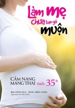 Làm Mẹ Chưa Bao Giờ Muộn – Cẩm Nang Mang Thai Tuổi 35+