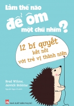 Làm Thế Nào Để Ôm Một Chú Nhím? – 12 Bí Quyết Kết Nối Với Trẻ Vị Thành Niên