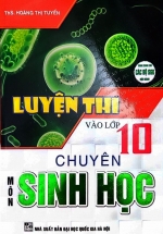 Luyện Thi Vào Lớp 10 Chuyên Môn Sinh Học (Dùng Chung Cho Các Bộ SGK Hiện Hành)
