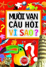 Sách Mười Vạn Câu Hỏi Vì Sao? Bách Khoa Tri Thức Dành Cho Trẻ Em – Bìa Mềm