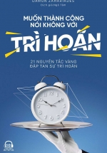 Muốn Thành Công Nói Không Với Trì Hoãn – 21 Nguyên Tắc Vàng Đập Tan Sự Trì Hoãn
