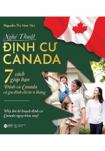 Nghệ Thuật Định Cư Canada – 7 Cách Giúp Bạn Định Cư Canada Cả Gia Đình Chỉ Từ 6 Tháng