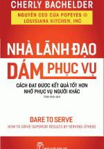 Nhà Lãnh Đạo Dám Phục Vụ: Cách Đạt Được Kết Quả Tốt Hơn Nhờ Phục Vụ Người Khác