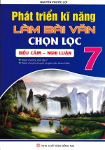 Phát Triển Kỹ Năng Làm Bài Văn Chọn Lọc 7 – Biểu Cảm, Nghị Luận