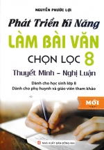 Phát Triển Kỹ Năng Làm Bài Văn Chọn Lọc 8 – Thuyết Minh, Nghị Luận
