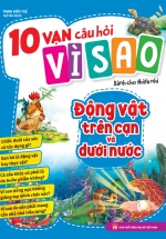 10 Vạn Câu Hỏi Vì Sao – Động Vật Trên Cạn Và Dưới Nước
