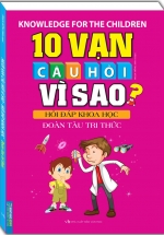 10 Vạn Câu Hỏi Vì Sao Hỏi Đáp Khoa Học – Đoàn Tàu Tri Thức