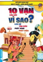 10 Vạn Câu Hỏi Vì Sao? – Lịch Sử, Tôn Giáo, Phát Minh Phát Hiện (Tái Bản)