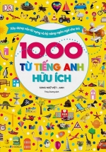 1000 Từ Tiếng Anh Hữu Ích (Song Ngữ Việt – Anh) – Xây Dựng Vốn Từ Vựng Và Kỹ Năng Ngôn Ngữ Cho Trẻ
