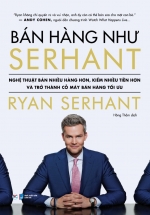 Bán Hàng Như Serhant – Nghệ Thuật Bán Nhiều Hàng Hơn, Kiếm Nhiều Tiền Hơn Và Trở Thành Cỗ Máy Bán Hàng Tối Ưu