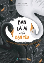Bạn Là Ai Khi Bạn Yêu – Giải Mã Tình Yêu Dưới Góc Nhìn Khoa Học