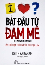 Bắt Đầu Từ Đam Mê – Làm Điều Bạn Thích Và Yêu Điều Bạn Làm