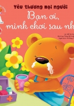 Bé Học Cách Yêu Thương – Yêu Thương Mọi Người – Bạn Ơi Mình Chơi Sau Nhé!
