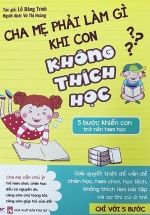 Cha Mẹ Phải Làm Gì Khi Con Không Thích Học – 5 Bước Khiến Con Trở Nên Ham Học