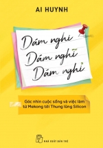 Dám Nghi, Dám Nghĩ, Dám Nghỉ – Góc Nhìn Cuộc Sống Và Việc Làm Từ Mekong Đến Thung Lũng Silicon