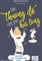 Đến Thượng Đế Cũng Phải Hài Lòng – Tuyệt Chiêu Chăm Sóc Khách Hàng Từ A-Z