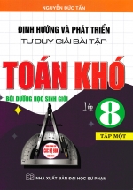 Định Hướng Và Phát Triển Tư Duy Giải Bài Tập Toán Khó Lớp 8 – Tập 1 (Dùng Chung Cho Các Bộ SGK Hiện Hành)