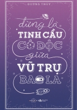 Đừng Là Tinh Cầu Cô Độc Giữa Vũ Trụ Bao La
