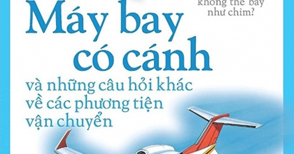 Em Muốn Biết Vì Sao – Máy Bay Có Cánh Và Những Câu Hỏi Khác Về Phương Tiện Vận Chuyển