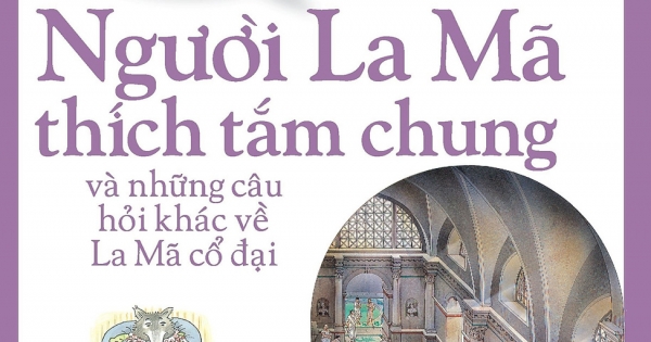 Em Muốn Biết Vì Sao – Người La Mã Thích Tắm Chung Và Những Câu Hỏi Khác Về La Mã Cổ Đại