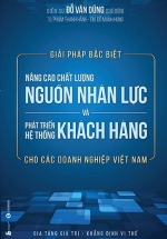 Giải Pháp Đặc Biệt Nâng Cao Chất Lượng Nguồn Nhân Lực Và Phát Triển Hệ Thống Khách Hàng Cho Các Doanh Nghiệp Việt Nam
